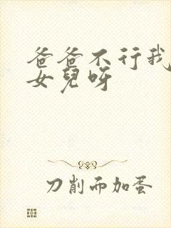 爸爸不行我是你女儿呀