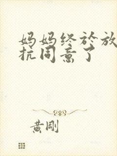 妈妈终于放弃抵抗同意了