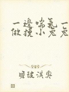 一边喘气一边叫做摸小兔兔小作文