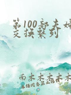 第100部夫妇交换系列