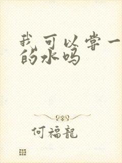 我可以尝一下你的水吗