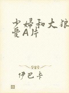 少妇和大狼拘作爱A片