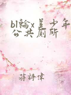 bl轮x美少年公共厕所