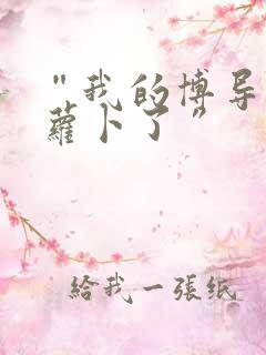 “我的博导去削萝卜了”