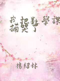 我把数学课代表捅哭了