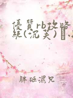 优质rb攻略系统(沉芙) 寀小花