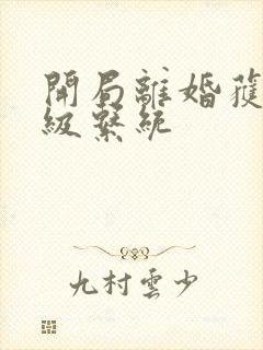 开局离婚获得神级系统