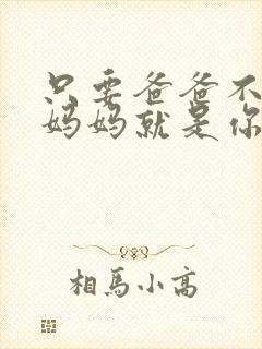 只要爸爸不在家妈妈就是你