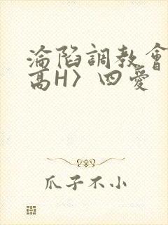 沦陷调教会所〈高H〉四爱