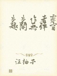 炎炎作者霁晚笔趣阁无弹窗