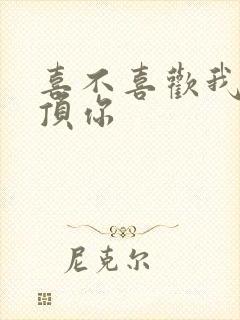 喜不喜欢我这么顶你