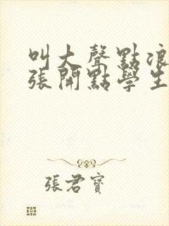 叫大声点浪货腿张开点学生