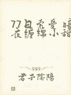 77日索爱 暗夜缠绵小甜心
