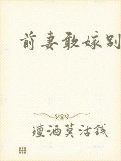 前妻敢嫁别人