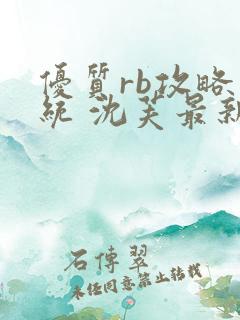 优质rb攻略系统 沈芙最新章节更新