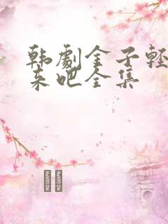 韩剧金子轻松出来吧全集