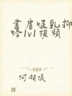 书房吸乳抑制低吟1v1视频