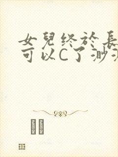 女儿终于长大了可以C了渺渺