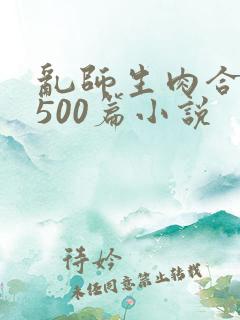 乱师生肉合集乱500篇小说