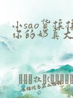 小sao货揉揉你的奶真大电影