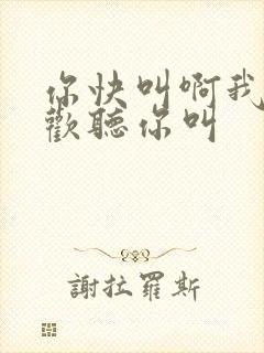 你快叫啊我就喜欢听你叫