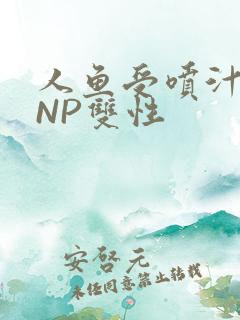 人鱼受喷汁红肿NP双性