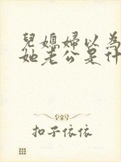 儿媳妇以为我是她老公是什么书