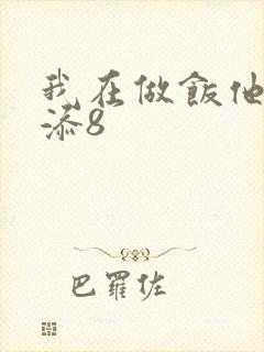 我在做饭他在下添8