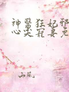 神医狂妃邪王的心尖宠妻免费阅读