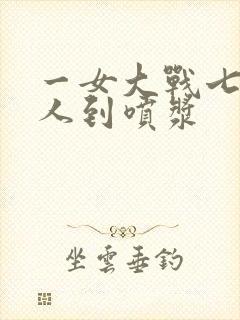 一女大战七个黑人到喷浆