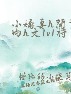 小娇妻h开荤粗肉h文1v1将军