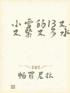 小雪的13又嫩又紧又多水带图