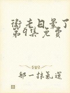 卫老日晕了淑蓉第9集免费