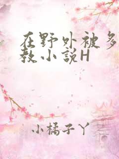 在野外被多人调教小说H