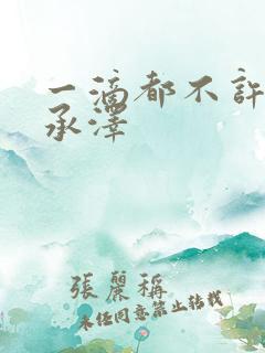 一滴都不许漏魏承泽