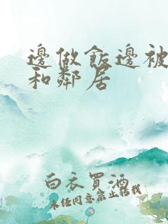 边做饭边被躁我和邻居