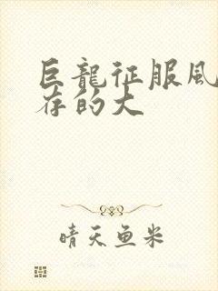 巨龙征服风韵犹存的大