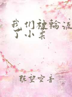 我们被轮流玩爽了小柔