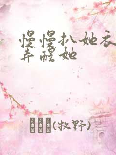 慢慢扒她衣服别弄醒她