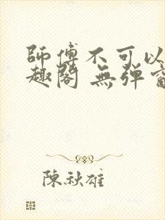 师傅不可以 笔趣阁 无弹窗