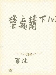 楼上楼下1v2笔趣阁