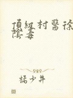 顶级村医徐叔排阴毒