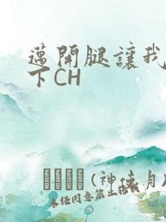 迈开腿让我尝一下CH