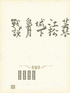 战枭城江芸媚小说月下松琴