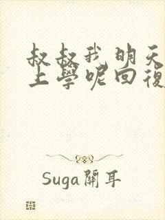 叔叔我明天还要上学呢回复贴