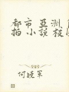 都市 亚洲 自拍 小说 校园