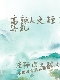 高辣h文短篇合集乱