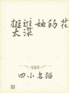 挺进她的花苞啊太深