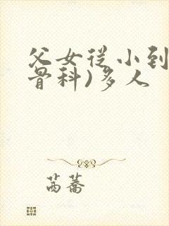 父女从小到大(骨科)多人