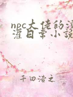 npc大佬的浇灌日常小说免费阅读
